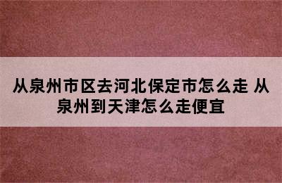 从泉州市区去河北保定市怎么走 从泉州到天津怎么走便宜